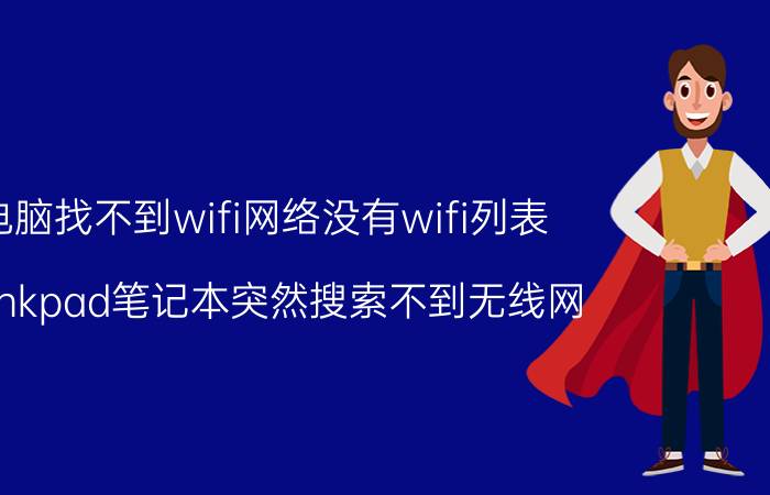 电脑找不到wifi网络没有wifi列表 thinkpad笔记本突然搜索不到无线网？